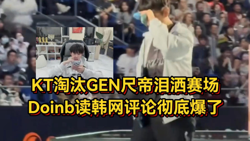 KT淘汰GEN赛后众生相，Chovy再拿四强尺帝泪洒赛场，Doinb读韩网评论彻底爆了