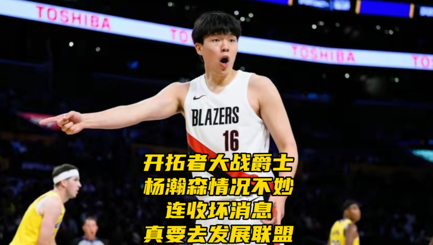 开拓者vs爵士！杨瀚森情况不妙！连收坏消息，真要去发展联盟了