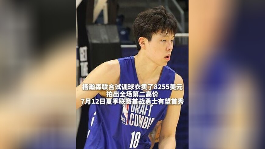 杨瀚森联合试训球衣卖了8255美元，拍出全场第二高价，7月12日夏季联赛首战勇士有望首秀