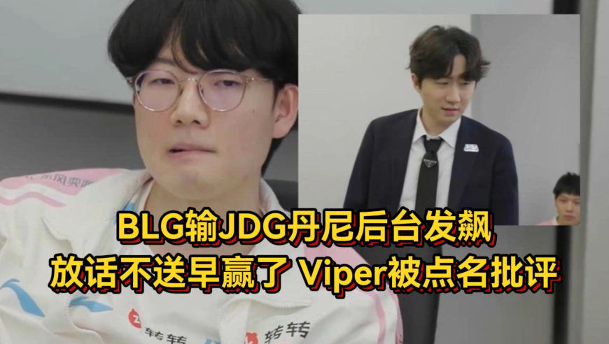 BLG输JDG丹尼后台发飙，放话不送早赢了，Viper被点名批评人傻了