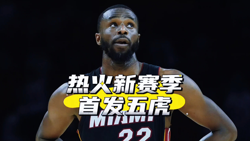 东部前6还是附加赛？热火新赛季首发五虎预测，嘴哥留队希罗领衔