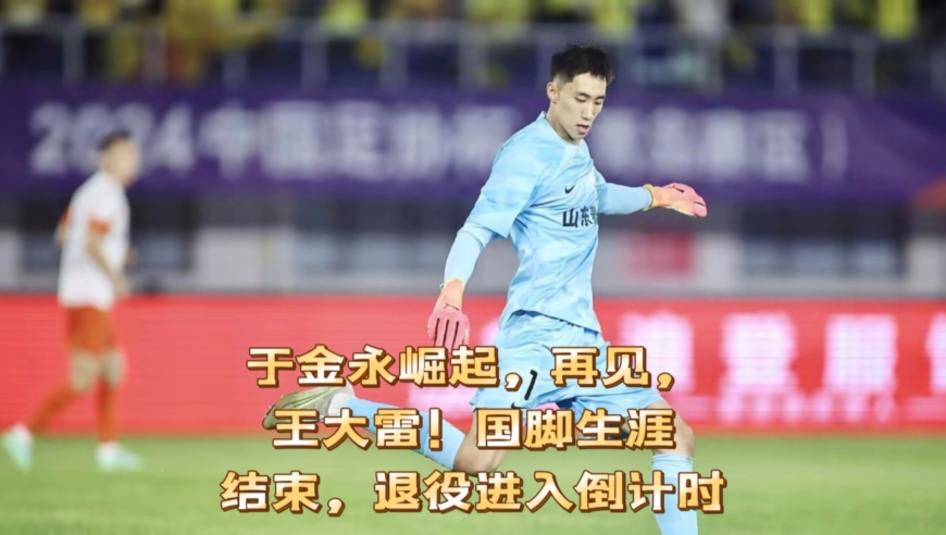 于金永崛起，再见，王大雷！国脚生涯结束，退役进入倒计时！