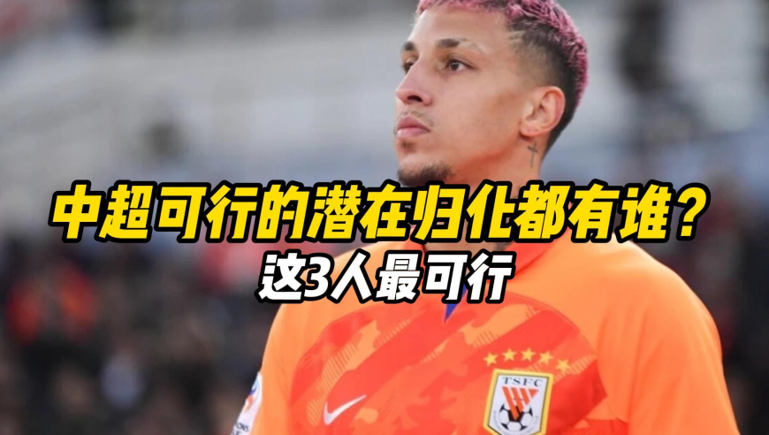中超联赛可行的潜在归化都有谁？这3人最可行