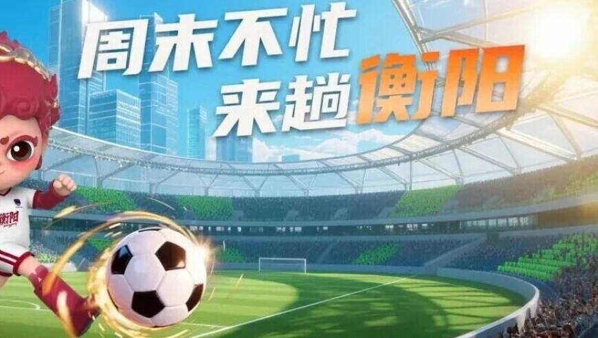 全城沸腾！今晚7:38“湘超”衡阳主场战株洲，三种观赛方式带你嗨翻全场