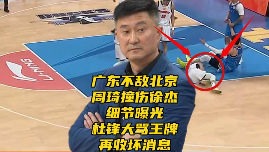 广东不敌北京！周琦撞伤徐杰细节曝光！杜锋大骂王牌，再收坏消息