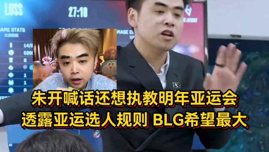 朱开喊话还想执教明年亚运会，透露亚运选人规则，BLG希望最大！