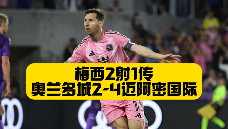 让二追四，梅西2射1传！迈阿密国际4比2奥兰多城，成功上演绝地大逃杀
