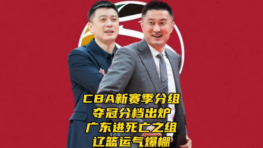 CBA新赛季分组和夺冠分档出炉！广东进死亡之组！辽篮运气爆棚