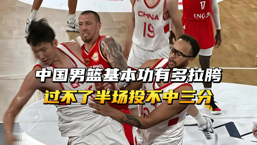 中国男篮基本功有多拉胯？过不了半场、投不中三分！
