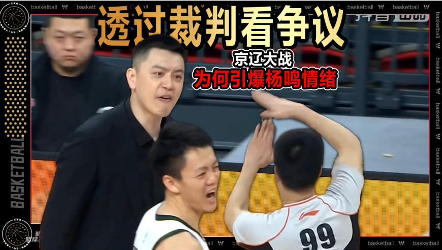裁识过人丨透过裁判视角看争议！京辽大战为何引爆杨鸣教练情绪
