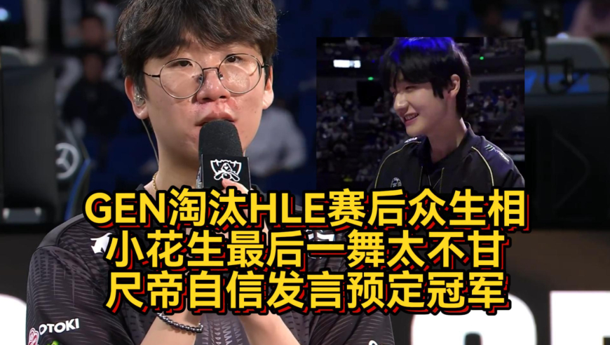 GEN淘汰HLE赛后众生相！小花生最后一舞太不甘，尺帝自信发言预定冠军