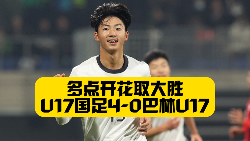 多点开花开门红！万项1传1射，U17国足4比0巴林U17，帅惟浩梅开二度，张伯霖替补进球