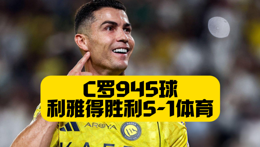 C罗945球！利雅得胜利5比1利雅得体育！C罗梅开二度！