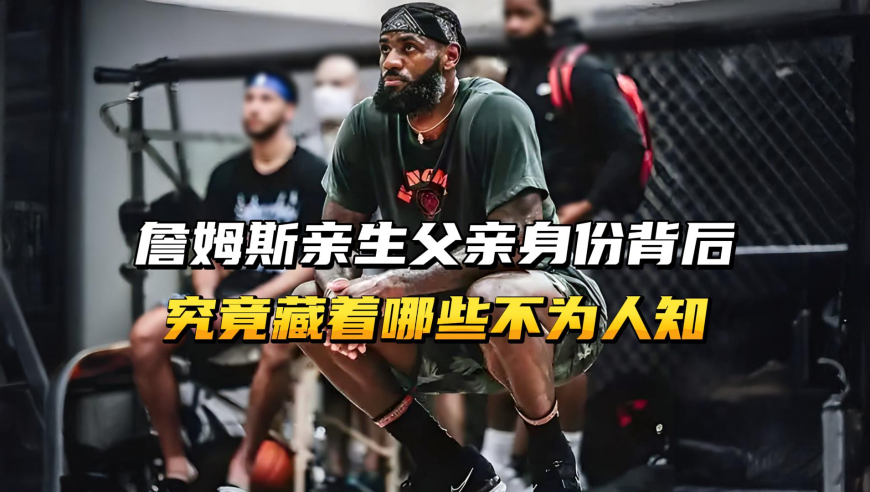 詹姆斯亲生父亲身份背后，究竟藏着哪些不为人知？