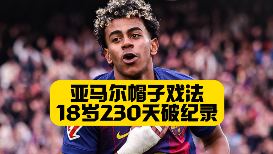 18岁230天，亚马尔帽子戏法破纪录，花边少年完成蜕变