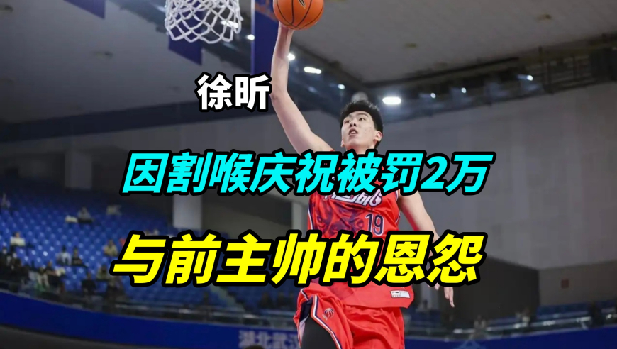 因&ldquo;割喉&rdquo;庆祝被罚2万元，徐昕为何180度转变？揭秘其与前主帅的恩怨！