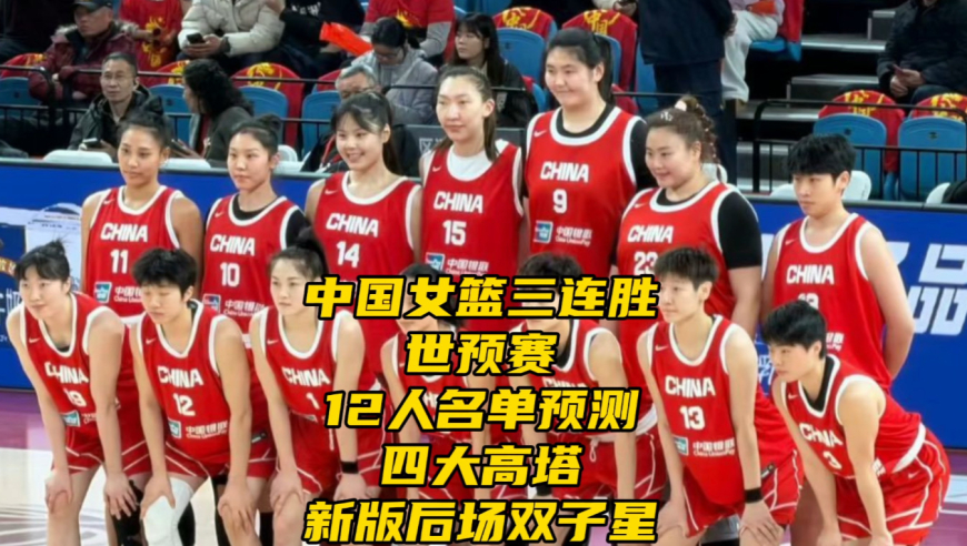 中国女篮三连胜！世预赛12人名单预测！四大高塔+新版后场双子星