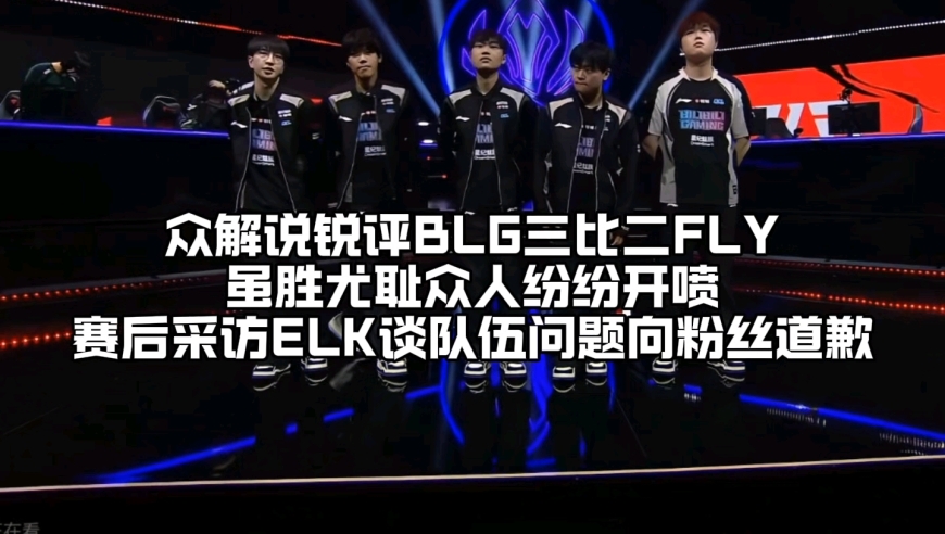 众解说锐评BLG三比二FLY晋级四强：虽胜犹耻众人纷纷开喷，ELK采访谈队伍问题向粉丝道歉，Bin哥却再次放出豪言 