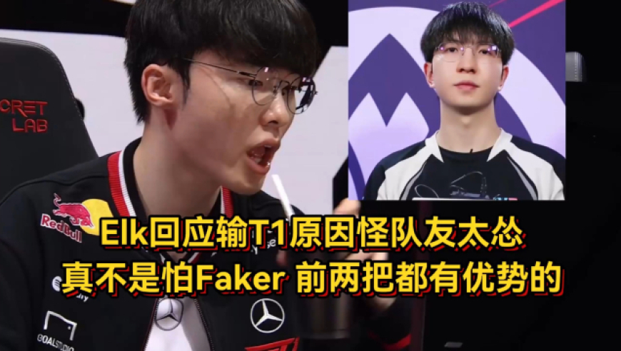 真不是害怕Faker！Elk回应输T1原因怪队友太怂，前两把都有优势的