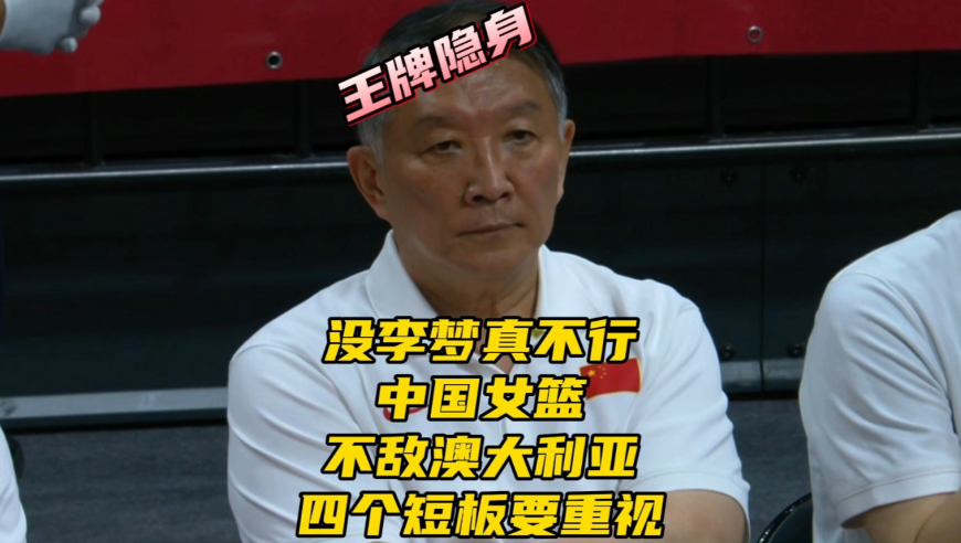 中国女篮不敌澳大利亚！没李梦真不行！王牌隐身，四个短板要重视