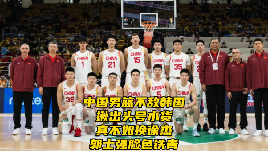 中国男篮不敌韩国！揪出最差球员！真不如换徐杰！郭士强脸色铁青