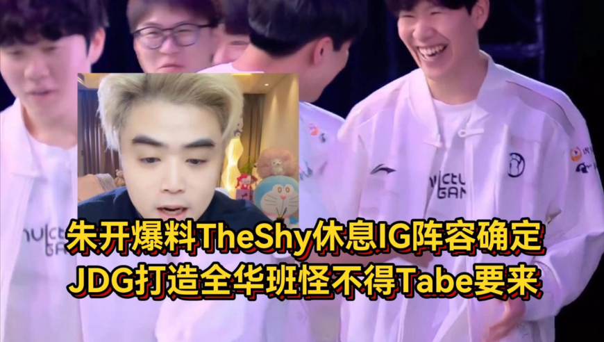朱开爆料TheShy休息IG阵容确定，JDG打造全华班怪不得Tabe要来！
