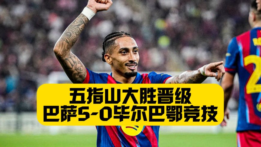五指山大胜，强势晋级西超杯决赛！拉菲尼亚2射1传，巴萨5比0毕尔巴鄂竞技，费尔明+巴尔德吉联手3球3助！