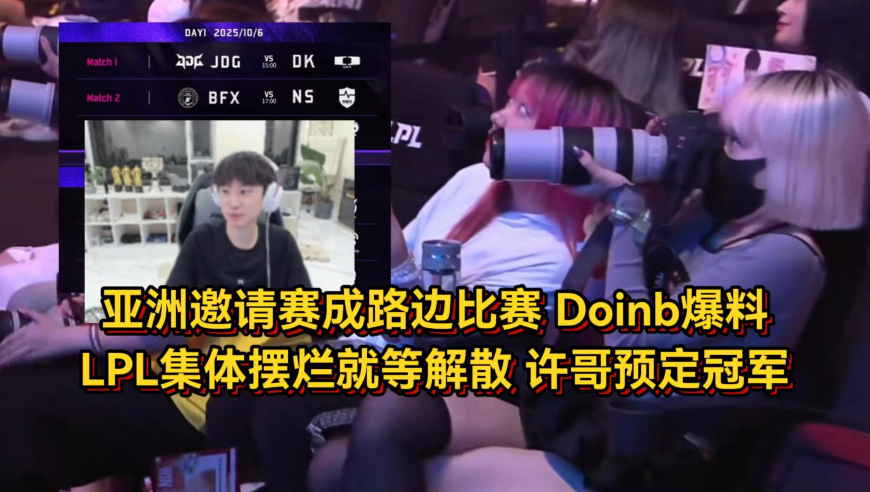 亚洲邀请赛成路边比赛！Doinb爆料LPL没人重视就等解散，许哥预定冠军