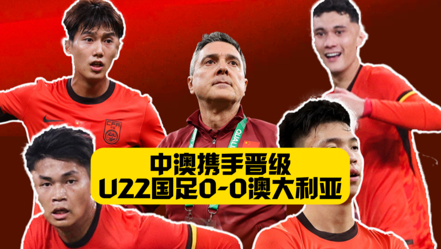 进军U23亚洲杯！U22国足0比0澳大利亚！双方携手晋级！