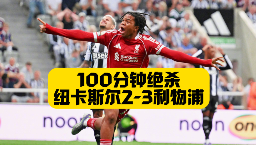 100分钟绝杀！利物浦3比2十人纽卡斯尔！戈登染红！埃基蒂克+吉马良斯破门！
