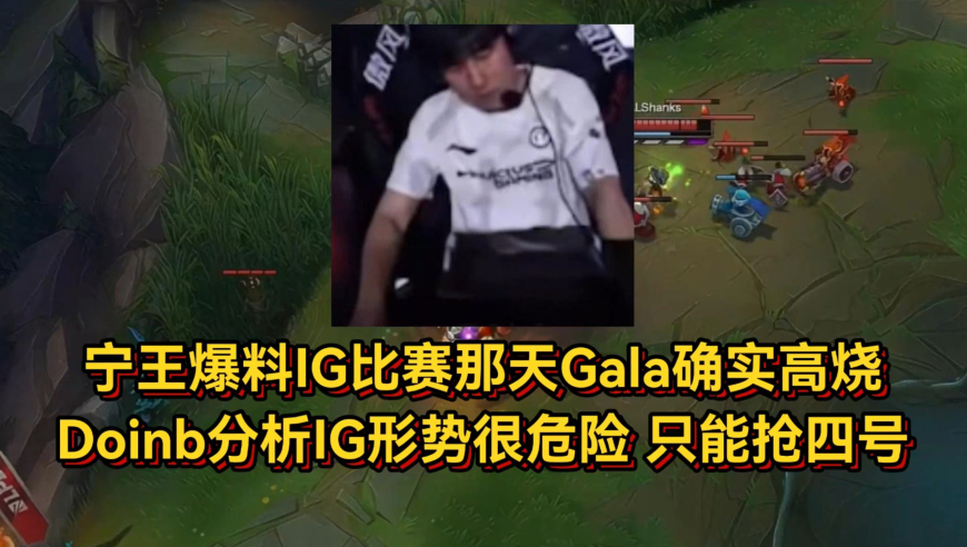 宁王爆料问过张总Gala确实高烧，Doinb分析IG形势只能抢四号种子