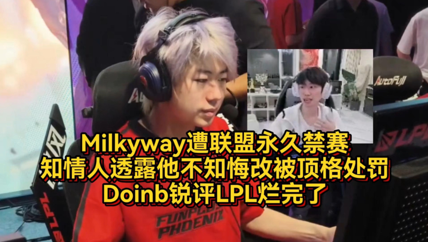 Milkyway遭永久禁赛，知情人透露他不知悔改被顶格处罚，Doinb锐评LPL烂完了