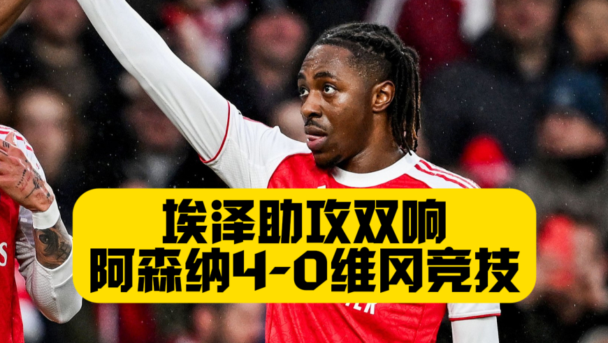 埃泽助攻双响，阿森纳4比0维冈竞技，热苏斯+马丁进球，多点开花晋级16强！
