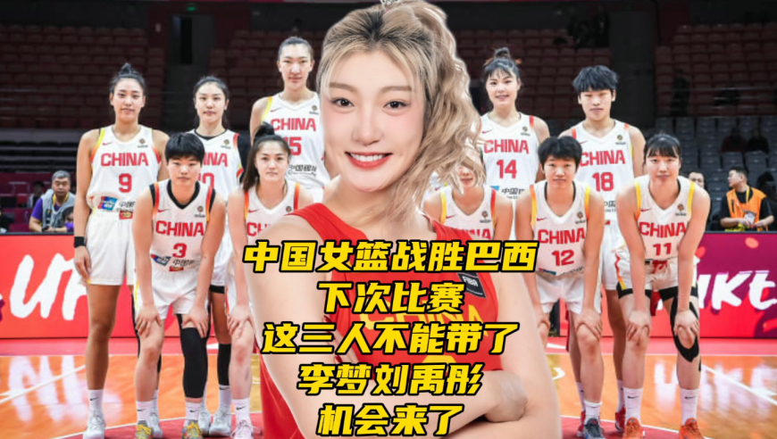 中国女篮战胜巴西！下次比赛这三人可以不带了，李梦刘禹彤机会来了