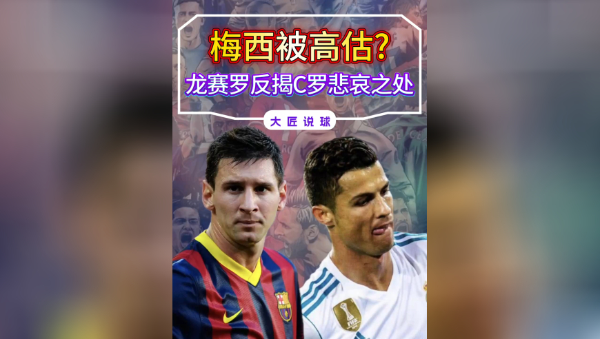 &ldquo;C罗更强梅西被高估&rdquo;，龙赛罗这番言论，反倒揭C罗悲哀之处