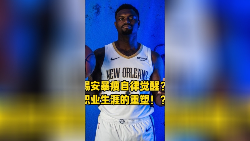 锡安暴瘦自律觉醒？职业生涯的重塑！“这感觉自大学后从未有过”！