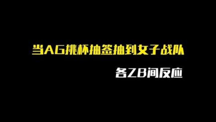 当AG挑杯抽签抽到女子战队，花海憋不住想笑AG决赛见