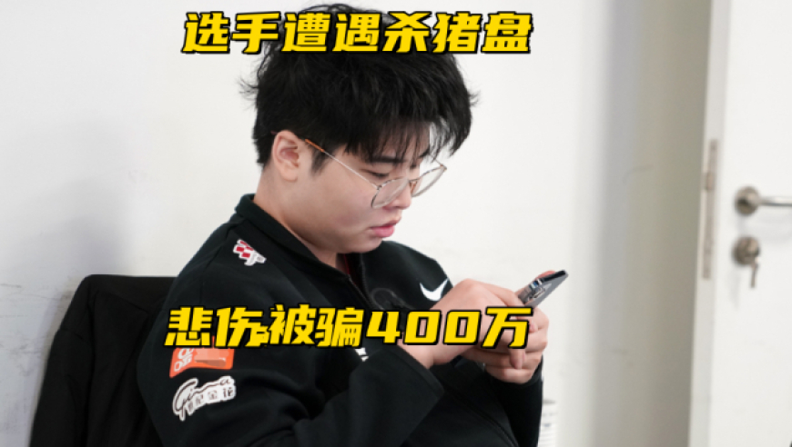 LPL多位选手遭遇杀猪盘！悲伤被骗400万，世界冠军也是受害者？
