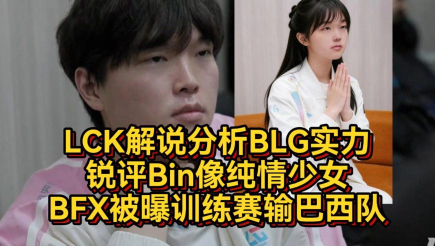 LCK解说分析BLG实力，锐评Bin像纯情少女，BFX被曝训练赛输巴西队