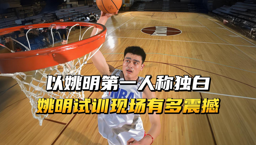 以姚明第一人称独白，解读当年姚明试训现场，究竟有多震撼？