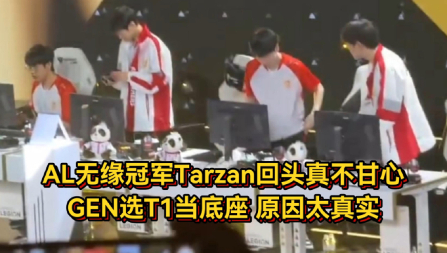 AL不敌GEN赛后众生相！Tarzan回头真不甘心，GEN选T1当底座原因太真实