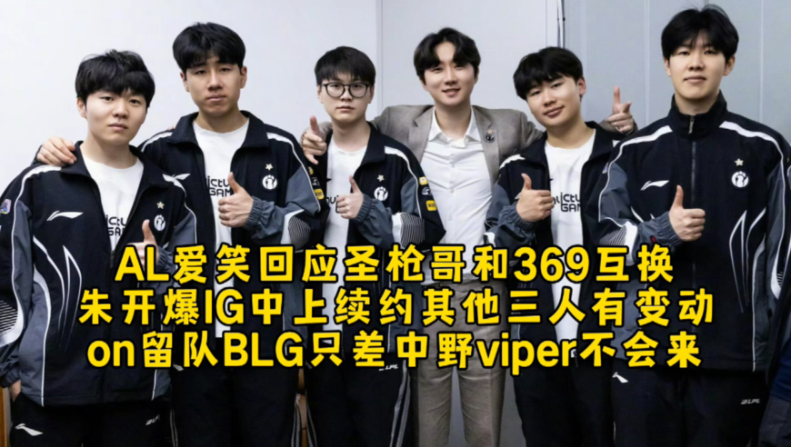 AL爱笑回应圣枪哥和369互换，朱开爆IG中上续约其他三人有变动，on留队BLG只差中野viper不会来！